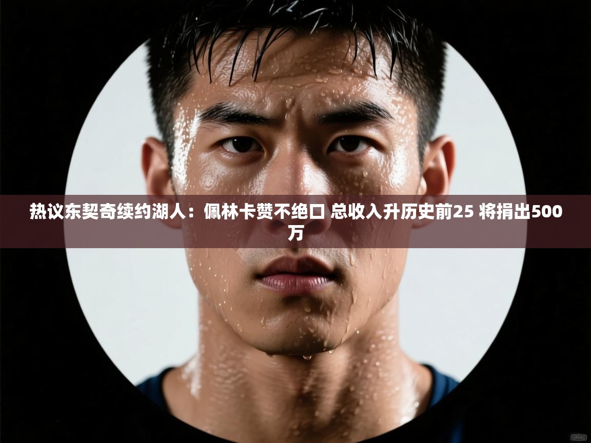 热议东契奇续约湖人：佩林卡赞不绝口 总收入升历史前25 将捐出500万