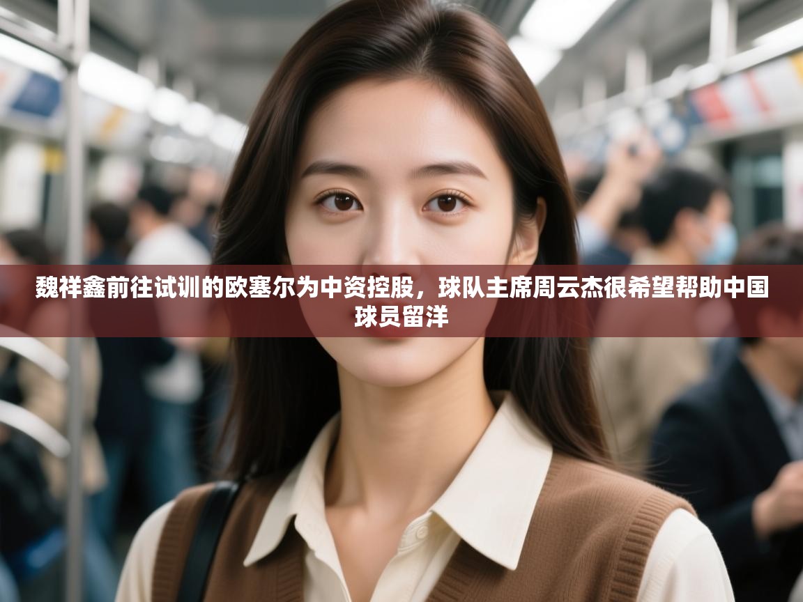 魏祥鑫前往试训的欧塞尔为中资控股,球队主席周云杰很希望帮助中国球员留洋 第1张