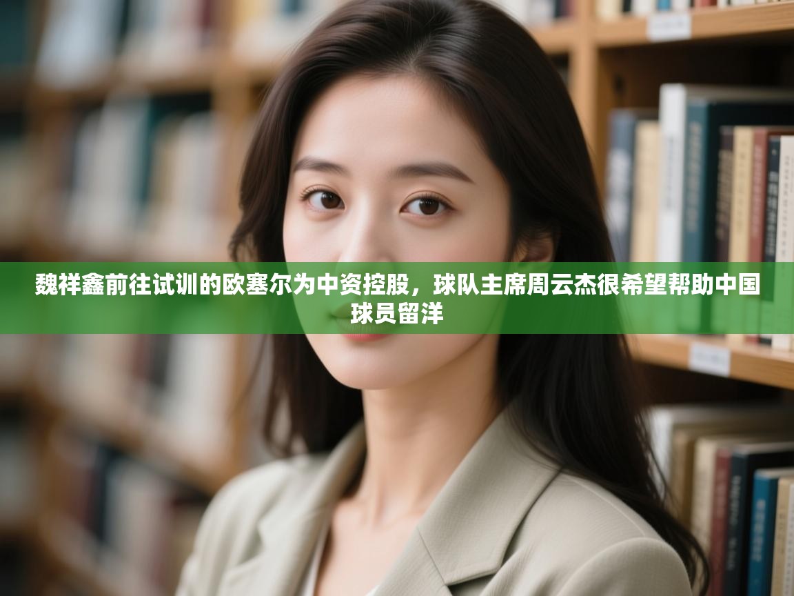 魏祥鑫前往试训的欧塞尔为中资控股,球队主席周云杰很希望帮助中国球员留洋 第2张