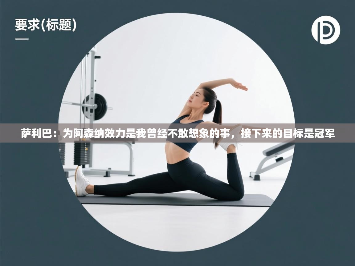 萨利巴:为阿森纳效力是我曾经不敢想象的事,接下来的目标是冠军 第2张