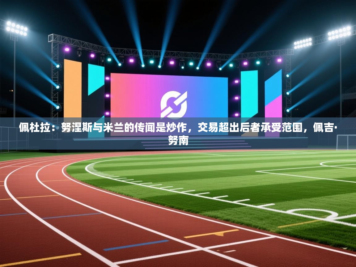 佩杜拉:努涅斯与米兰的传闻是炒作,交易超出后者承受范围,佩吉·努南 第2张