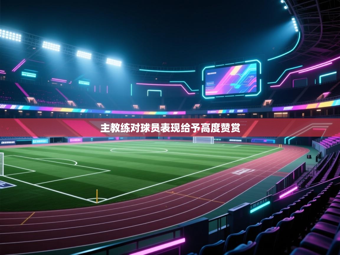 主教练对球员表现给予高度赞赏  第2张