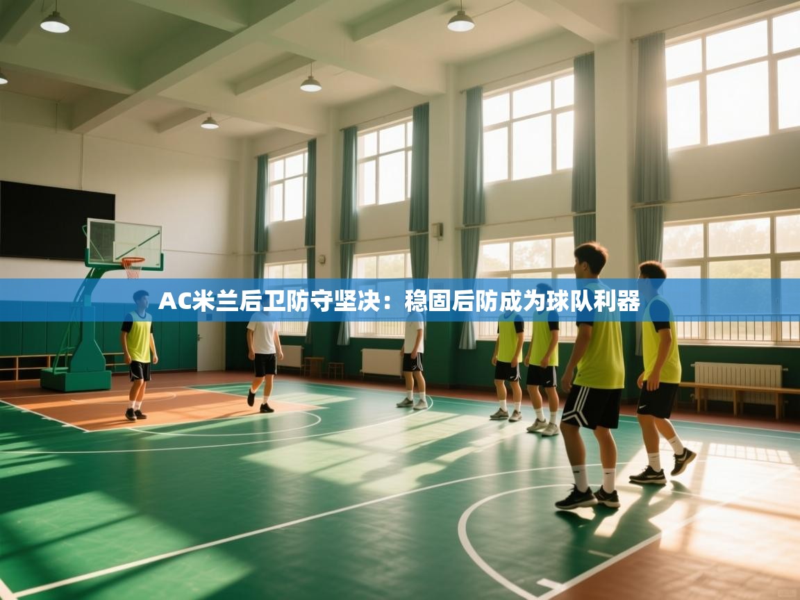 AC米兰后卫防守坚决：稳固后防成为球队利器