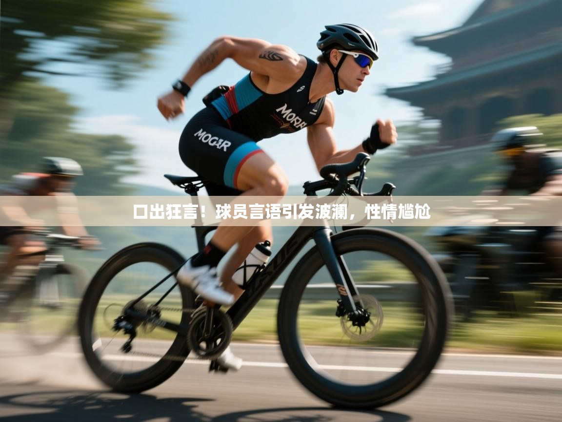 口出狂言！球员言语引发波澜，性情尴尬  第2张