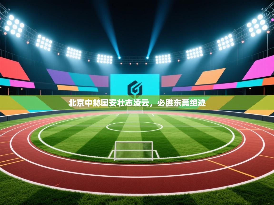 北京中赫国安壮志凌云，必胜东莞绝迹  第2张