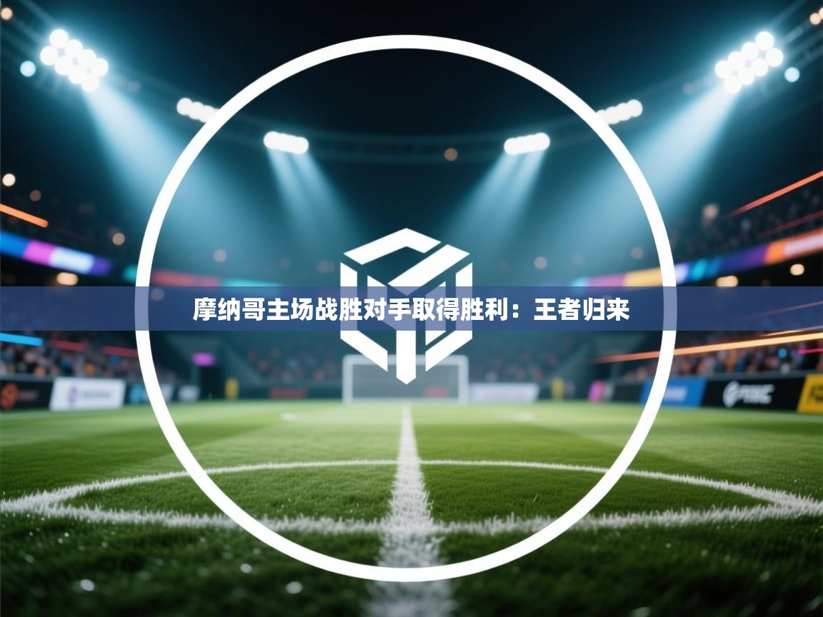 摩纳哥主场战胜对手取得胜利：王者归来