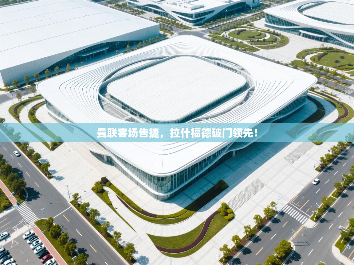 曼联客场告捷，拉什福德破门领先！